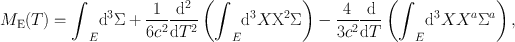 
$${M}_{\mathrm{E}}(T) ={ \int \nolimits \nolimits }_{E}\mathrm{{d}}^{3}\Sigma + \frac{1} {6{c}^{2}} \frac{\mathrm{{d}}^{2}} {\mathrm{d}{T}^{2}}\left ({\int \nolimits \nolimits }_{E}\mathrm{{d}}^{3}X{\mathrm{X}}^{2}\Sigma \right ) - \frac{4} {3{c}^{2}} \frac{\mathrm{d}} {\mathrm{d}T}\left ({\int \nolimits \nolimits }_{E}\mathrm{{d}}^{3}X{X}^{a}{\Sigma }^{a}\right ),$$
