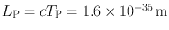 
$${L}_{\mathrm{P}} = c{T}_{\mathrm{P}} = 1.6 \times 1{0}^{-35}\,\mathrm{m}$$
