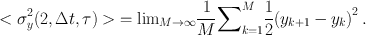 
$$ <{\sigma }_{y}^{2}(2,\Delta t,\tau )>{=\lim }_{ M\rightarrow \infty } \frac{1} {M}{{}{{\sum \nolimits }}_{k=1}^{M}}\frac{1} {2}{({y}_{k+1} - {y}_{k})}^{2}\,. $$
