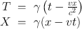 
$$\begin{array}{rcl} T& =& \gamma \left (t -\frac{vx} {{c}^{2}} \right ) \\ X& =& \gamma (x - vt)\end{array}$$
