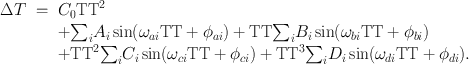 
$$\begin{array}{rcl} \Delta T& =& {C}_{0}\mathrm{{TT}}^{2} \\ & & +{\sum \nolimits }_{i}{A}_{i}\sin ({\omega }_{ai}\mathrm{TT} + {\phi }_{ai}) +\mathrm{ TT}{\sum \nolimits }_{i}{B}_{i}\sin ({\omega }_{bi}\mathrm{TT} + {\phi }_{bi}) \\ & & +\mathrm{{TT}}^{2}{ \sum \nolimits }_{i}{C}_{i}\sin ({\omega }_{ci}\mathrm{TT} + {\phi }_{ci}) +\mathrm{{ TT}}^{3}{ \sum \nolimits }_{i}{D}_{i}\sin ({\omega }_{di}\mathrm{TT} + {\phi }_{di}).\end{array}$$
