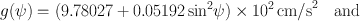 
$$g(\psi ) = (9.78027 + 0.0519{2\sin }^{2}\psi ) \times 1{0}^{2}\,\mathrm{{cm/s}}^{2}\quad \mathrm{and}$$
