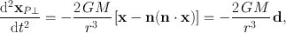 
$$\frac{\mathrm{{d}}^{2}{\mathbf{x}}_{P\perp }} {\mathrm{d}{t}^{2}} = -\frac{2\,GM} {{r}^{3}} \left [\mathbf{x} -\mathbf{n}(\mathbf{n} \cdot \mathbf{x})\right ] = -\frac{2\,GM} {{r}^{3}} \,\mathbf{d},$$
