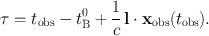 
$$\tau = {t}_{\mathrm{obs}} - {t}_{\mathrm{B}}^{0} + \frac{1} {c}\,\mathbf{l} \cdot {\mathbf{x}}_{\mathrm{obs}}({t}_{\mathrm{obs}}).$$
