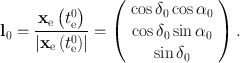 
$${ \mathbf{l}}_{0} = \frac{{\mathbf{x}}_{\mathrm{e}}\left ({t}_{\mathrm{e}}^{0}\right )} {\left \vert {\mathbf{x}}_{\mathrm{e}}\left ({t}_{\mathrm{e}}^{0}\right )\right \vert } = \left (\begin{array}{c} \cos {\delta }_{0}\cos {\alpha }_{0} \\ \cos {\delta }_{0}\sin {\alpha }_{0} \\ \sin {\delta }_{0} \end{array} \right ).$$
