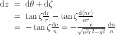 
$$\begin{array}{rcl} \mathrm{d}z& =& \mathrm{d}\theta +\mathrm{ d}\zeta \\ & =& \tan \zeta \frac{\mathrm{d}r} {r} -\tan \zeta \frac{\mathrm{d}(nr)} {nr} \\ & =& -\tan \zeta \frac{\mathrm{d}n} {n} = - \frac{\kappa } {\sqrt{{n}^{2 } {r}^{2 } - {\kappa }^{2}}}\,\frac{\mathrm{d}n} {n} \end{array}$$
