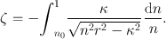 
$$\zeta = -{\int }_{{n}_{0}}^{1} \frac{\kappa } {\sqrt{{n}^{2 } {r}^{2 } - {\kappa }^{2}}}\,\frac{\mathrm{d}n} {n}.$$
