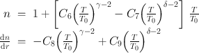 
$$\begin{array}{rcl} n& =& 1 + \left [{C}_{6}{\left ( \frac{T} {{T}_{0}}\right )}^{\gamma -2} - {C}_{ 7}{\left ( \frac{T} {{T}_{0}}\right )}^{\delta -2}\right ]\, \frac{T} {{T}_{0}} \\ \frac{\mathrm{d}n} {\mathrm{d}r}& =& -{C}_{8}{\left ( \frac{T} {{T}_{0}}\right )}^{\gamma -2} + {C}_{ 9}{\left ( \frac{T} {{T}_{0}}\right )}^{\delta -2} \\ \end{array}$$
