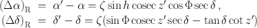 
$$\begin{array}{rcl}{ (\Delta \alpha )}_{\mathrm{R}}& =& \alpha ^\prime - \alpha = \zeta \sin h\,\mathrm{cosec}\,z^\prime\cos \Phi \sec \delta \,, \\ {(\Delta \delta )}_{\mathrm{R}}& =& \delta ^\prime - \delta = \zeta (\sin \Phi \,\mathrm{cosec}\,z^\prime\sec \delta -\tan \delta \cot z^\prime)\end{array}$$
