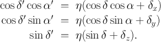 
$$\begin{array}{rcl} \cos \delta ^\prime\cos \alpha ^\prime& =& \eta (\cos \delta \cos \alpha + {\delta }_{x}) \\ \cos \delta ^\prime\sin \alpha ^\prime& =& \eta (\cos \delta \sin \alpha + {\delta }_{y}) \\ \sin \delta ^\prime& =& \eta (\sin \delta + {\delta }_{z}).\end{array}$$
