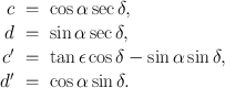 
$$\begin{array}{rcl} c& =& \cos \alpha \sec \delta, \\ d& =& \sin \alpha \sec \delta, \\ c^\prime& =& \tan \epsilon \cos \delta -\sin \alpha \sin \delta, \\ d^\prime& =& \cos \alpha \sin \delta. \end{array}$$
