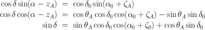 
$$\begin{array}{rcl} \cos \delta \sin (\alpha - {z}_{A})& =& \cos {\delta }_{0}\sin ({\alpha }_{0} + {\zeta }_{A}) \\ \cos \delta \cos (\alpha - {z}_{A})& =& \cos {\theta }_{A}\cos {\delta }_{0}\cos ({\alpha }_{0} + {\zeta }_{A}) -\sin {\theta }_{A}\sin {\delta }_{0} \\ \sin \delta & =& \sin {\theta }_{A}\cos {\delta }_{0}\cos ({\alpha }_{0} + {\zeta }_{0}) +\cos {\theta }_{A}\sin {\delta }_{0}\end{array}$$
