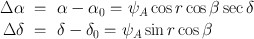 
$$\begin{array}{rcl} \Delta \alpha & =& \alpha - {\alpha }_{0} = {\psi }_{A}\cos r\cos \beta \sec \delta \\ \Delta \delta & =& \delta - {\delta }_{0} = {\psi }_{A}\sin r\cos \beta \\ \end{array}$$
