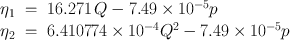 
$$\begin{array}{rcl}{ \eta }_{1}& =& 16.271\,Q - 7.49 \times 1{0}^{-5}p \\ {\eta }_{2}& =& 6.410774 \times 1{0}^{-4}{Q}^{2} - 7.49 \times 1{0}^{-5}p \\ \end{array}$$
