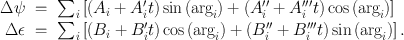 
$$\begin{array}{rcl} \Delta \psi & =& {\sum \limits }_{i}\left [({A}_{i} + {A}_{i}^\prime t)\sin {(\arg }_{i}) + ({A}_{i}^{\prime\prime} + {A}_{i}^{\prime\prime\prime} t)\cos {(\arg }_{i})\right ] \\ \Delta \epsilon & =& {\sum \limits }_{i}\left [({B}_{i} + {B}_{i}^\prime t)\cos {(\arg }_{i}) + ({B}_{i}^{\prime\prime} + {B}_{i}^{\prime\prime\prime} t)\sin {(\arg }_{i})\right ].\end{array}$$
