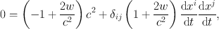 
$$0 = \left (-1 + \frac{2w} {{c}^{2}} \right ){c}^{2} + {\delta }_{ ij}\left (1 + \frac{2w} {{c}^{2}} \right )\frac{\mathrm{d}{x}^{i}} {\mathrm{d}t} \frac{\mathrm{d}{x}^{j}} {\mathrm{d}t},$$
