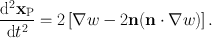 
$$\frac{\mathrm{{d}}^{2}{\mathbf{x}}_{\mathrm{P}}} {\mathrm{d}{t}^{2}} = 2\left [\nabla w - 2\mathbf{n}(\mathbf{n} \cdot \nabla w)\right ].$$
