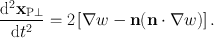 
$$\frac{\mathrm{{d}}^{2}{\mathbf{x}}_{\mathrm{ P}\perp }} {\mathrm{d}{t}^{2}} = 2\left [\nabla w -\mathbf{n}(\mathbf{n} \cdot \nabla w)\right ].$$
