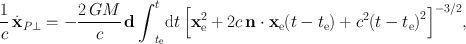 
$$\frac{1} {c}\,\dot{{\mathbf{x}}}_{P\perp } = -\frac{2\,GM} {c} \,\mathbf{d}\,{\int }_{{t}_{\mathrm{e}}}^{t}\mathrm{d}t\,{\left [{\mathbf{x}}_{\mathrm{ e}}^{2} + 2c\,\mathbf{n} \cdot {\mathbf{x}}_{\mathrm{ e}}(t - {t}_{\mathrm{e}}) + {c}^{2}{(t - {t}_{\mathrm{ e}})}^{2}\right ]}^{-3/2},$$
