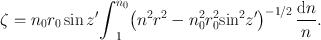 
$$\zeta = {n}_{0}{r}_{0}\sin z^\prime{\int }_{1}^{{n}_{0} }{\left ({n}^{2}{r}^{2} - {n}_{ 0}^{2}{r}_{ 0}^{2}{\sin }^{2}z^\prime\right )}^{-1/2}\,\frac{\mathrm{d}n} {n}.$$
