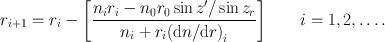 
$${r}_{i+1} = {r}_{i} -\left [\frac{{n}_{i}{r}_{i} - {n}_{0}{r}_{0}\sin z^\prime/\sin {z}_{r}} {{n}_{i} + {r}_{i}{(\mathrm{d}n/\mathrm{d}r)}_{i}} \right ]\qquad i = 1,2,\ldots.$$
