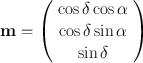 
$$\mathbf{m} = \left (\begin{array}{c} \cos \delta \cos \alpha \\ \cos \delta \sin \alpha \\ \sin \delta \end{array} \right )$$
