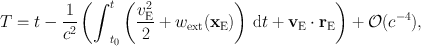 
$$T = t - \frac{1} {{c}^{2}}\left ({\int }_{{t}_{0}}^{t}\left (\frac{{v}_{\mathrm{E}}^{2}} {2} + {w}_{\mathrm{ext}}({\mathbf{x}}_{\mathrm{E}})\right )\,\mathrm{d}t +{ \mathbf{v}}_{\mathrm{E}} \cdot {\mathbf{r}}_{\mathrm{E}}\right ) + \mathcal{O}({c}^{-4}),$$
