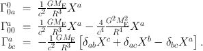 
$$\begin{array}{rcl}{ \Gamma }_{0a}^{0}& =& \frac{1} {{c}^{2}} \frac{G{M}_{\mathrm{E}}} {{R}^{3}} {X}^{a} \\ {\Gamma }_{00}^{a}& =& \frac{1} {{c}^{2}} \frac{G{M}_{\mathrm{E}}} {{R}^{3}} {X}^{a} - \frac{4} {{c}^{4}} \frac{{G}^{2}{M}_{\mathrm{E}}^{2}} {{R}^{4}} {X}^{a} \\ {\Gamma }_{bc}^{a}& =& -\frac{1} {{c}^{2}} \frac{G{M}_{\mathrm{E}}} {{R}^{3}} \left [{\delta }_{ab}{X}^{c} + {\delta }_{ ac}{X}^{b} - {\delta }_{ bc}{X}^{a}\right ].\end{array}$$
