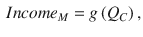 
$$\displaystyle \begin{aligned} {{Income}_{M}}=g\left( {{Q}_{C}} \right), \end{aligned} $$
