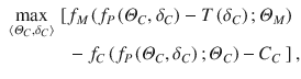 
$$\displaystyle \begin{aligned} \begin{aligned} \underset{\left\langle {{\varTheta }_{C}},{{\delta }_{C}} \right\rangle }{\mathop{\max }}\,\left[ \right. & {{f}_{M}}\left( {{f}_{P}}\left( {{\varTheta }_{C}},{{\delta }_{C}} \right)- T\left( {{\delta }_{C}} \right);{{\varTheta }_{M}} \right) \\ & -{{f}_{C}}\left( {{f}_{P}}\left( {{\varTheta }_{C}},{{\delta }_{C}} \right);{{\varTheta }_{C}} \right) -{{C}_{C}} \left. \right], \end{aligned} \end{aligned} $$
