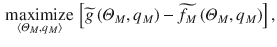 
$$\displaystyle \begin{aligned} \underset{\left\langle {{\varTheta }_{M}},{{q}_{M}} \right\rangle }{\mathop{\text{maximize}}}\,\left[ \widetilde{g}\left( {{\varTheta }_{M}},{{q}_{M}} \right) -\widetilde{{{f}_{M}}}\left( {{\varTheta }_{M}},{{q}_{M}} \right) \right], \end{aligned} $$
