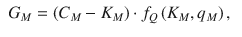 
$$\displaystyle \begin{aligned} \begin{aligned} {{G}_{M}}=\left( {{C}_{M}}-{{K}_{M}} \right) & \cdot {{f}_{Q}}\left( {{K}_{M}},{{q}_{M}} \right), \end{aligned} \end{aligned} $$
