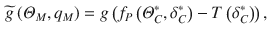 
$$\displaystyle \begin{aligned}\widetilde{g}\left( {{\varTheta }_{M}},{{q}_{M}} \right)=g\left( {{f}_{P}}\left( \varTheta _{C}^{*},\delta _{C}^{*} \right)-T\left( \delta _{C}^{*} \right) \right),\end{aligned}$$
