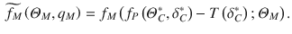 
$$\displaystyle \begin{aligned}\widetilde{{{f}_{M}}}\left( {{\varTheta }_{M}},{{q}_{M}} \right)={{f}_{M}}\left( {{f}_{P}}\left( \varTheta _{C}^{*},\delta _{C}^{*} \right)-T\left( \delta _{C}^{*} \right);{{\varTheta }_{M}} \right).\end{aligned}$$
