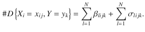 
$$\displaystyle \begin{aligned} \#D\left\{ {{X}_{i}}={{x}_{ij}},Y={{y}_{k}} \right\}=\sum_{l=1}^{N}{{{\beta }_{lijk}}}+\sum_{l=1}^{N}{{{\sigma }_{lijk}}} . \end{aligned} $$
