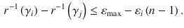 
$$\displaystyle \begin{aligned} {{r}^{-1}}\left( {{\gamma }_{i}} \right)-{{r}^{-1}}\left( {{\gamma }_{j}} \right)\le {{\varepsilon }_{\max }}-{{\varepsilon }_{i}}\left( n-1 \right) . \end{aligned} $$
