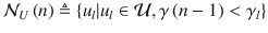 
$${{\mathcal {N}}_{U}}\left ( n \right )\triangleq \left \{ {{u}_{l}}|{{u}_{l}}\in {\mathcal {U}},{\gamma \left ( n-1 \right )}<{{\gamma }_{l}} \right \}$$
