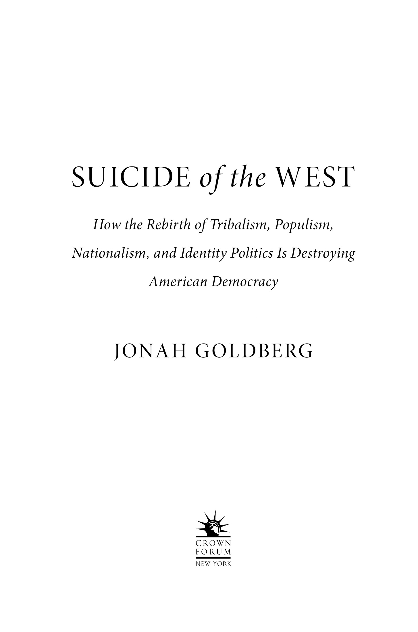 Book Title, Suicide of the West, Subtitle, How the Rebirth of Tribalism, Populism, Nationalism, and Identity Politics is Destroying American Democracy, Author, Jonah Goldberg, Imprint, Crown Forum