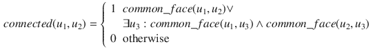 $$\begin{aligned} connected(u_{1}, u_{2}) = {\left\{ \begin{array}{ll} 1 &{} common\_face(u_{1}, u_{2}) \vee \\ &{} \exists u_{3}: common\_face(u_{1}, u_{3}) \wedge common\_face(u_{2}, u_{3})\\ 0 &{} \text {otherwise}\\ \end{array}\right. } \end{aligned}$$