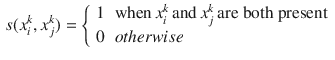 $$\begin{aligned} s(x_{i}^{k}, x_{j}^{k}) = {\left\{ \begin{array}{ll} 1 &{} \text {when}\, x_{i}^{k}\, \text {and}\, x_{j}^{k} \,\text {are both present}\\ 0 &{} otherwise \end{array}\right. } \end{aligned}$$