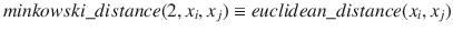 $$minkowski\_distance(2, x_{i}, x_{j}) \equiv euclidean\_distance(x_{i}, x_{j})$$