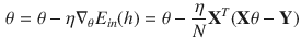 $$\begin{aligned} \theta = \theta -\eta \nabla _\theta E_{in}(h) = \theta - \frac{\eta }{N} \mathbf {X}^T(\mathbf {X}\theta - \mathbf {Y}) \end{aligned}$$