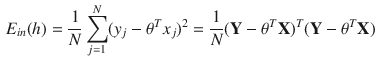 $$\begin{aligned} E_{in}(h) = \frac{1}{N} \sum _{j=1}^{N} (y_j-\theta ^Tx_j)^2 =\frac{1}{N} (\mathbf {Y}-\theta ^T\mathbf {X})^T(\mathbf {Y}-\theta ^T\mathbf {X}) \end{aligned}$$