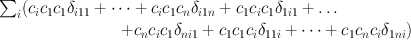 
$$\begin{array}{rcl} {\sum \nolimits }_{i}({c}_{i}{c}_{1}{c}_{1}{\delta }_{i11} + \cdots + {c}_{i}{c}_{1}{c}_{n}{\delta }_{i1n} + {c}_{1}{c}_{i}{c}_{1}{\delta }_{1i1} + \ldots \quad \quad \quad \quad \quad & & \\ +{c}_{n}{c}_{i}{c}_{1}{\delta }_{ni1} + {c}_{1}{c}_{1}{c}_{i}{\delta }_{11i} + \cdots + {c}_{1}{c}_{n}{c}_{i}{\delta }_{1ni})\;& & \\ \end{array}$$
