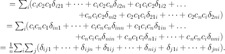 
$$\begin{array}{rcl} ={ \sum \nolimits }_{i}({c}_{i}{c}_{2}{c}_{1}{\delta }_{i21} + \cdots + {c}_{i}{c}_{2}{c}_{n}{\delta }_{i2n} + {c}_{1}{c}_{i}{c}_{2}{\delta }_{1i2} + \ldots \quad \quad \quad \quad \quad & & \\ +{c}_{n}{c}_{i}{c}_{2}{\delta }_{ni2} + {c}_{2}{c}_{1}{c}_{i}{\delta }_{21i} + \cdots + {c}_{2}{c}_{n}{c}_{i}{\delta }_{2ni})\;& & \\ ={ \sum \nolimits }_{i}({c}_{i}{c}_{n}{c}_{1}{\delta }_{in1} + \cdots + {c}_{i}{c}_{n}{c}_{n}{\delta }_{inn} + {c}_{1}{c}_{i}{c}_{n}{\delta }_{1in} + \ldots \quad \quad \quad \quad \quad & & \\ +{c}_{n}{c}_{i}{c}_{n}{\delta }_{nin} + {c}_{n}{c}_{1}{c}_{i}{\delta }_{n1i} + \cdots + {c}_{n}{c}_{n}{c}_{i}{\delta }_{nni})\;& & \\ = \frac{1} {n}{\sum \nolimits }_{i}{ \sum \nolimits }_{j}({\delta }_{ij1} + \cdots + {\delta }_{ijn} + {\delta }_{1ij} + \cdots + {\delta }_{nij} + {\delta }_{j1i} + \cdots + {\delta }_{jni}).& & \\ \end{array}$$
