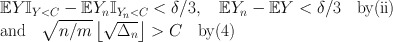 
$$\begin{array}{rcl} & & \mathbb{E}Y {\mathbb{I}}_{Y <C} - \mathbb{E}{Y }_{n}{\mathbb{I}}_{{Y }_{n}<C} < \delta /3,\quad \mathbb{E}{Y }_{n} - \mathbb{E}Y < \delta /3\quad \mathrm{by(ii)} \\ & & \mathrm{and}\quad \sqrt{n/m}\left \lfloor \sqrt{{\Delta }_{n}}\right \rfloor > C\quad \mathrm{by}(4)\end{array}$$
