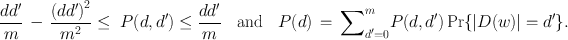 
$$\frac{d{d}^{{\prime}}} {m} \,-\,\frac{{(d{d}^{{\prime}})}^{2}} {{m}^{2}} \leq \ P(d,{d}^{{\prime}}) \leq \frac{d{d}^{{\prime}}} {m} \quad \mathrm{and}\quad P(d)\,=\,{\sum \nolimits }_{{d}^{{\prime}}=0}^{m}P(d,{d}^{{\prime}})\Pr \{\vert D(w)\vert = {d}^{{\prime}}\}.$$
