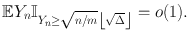 
$$\mathbb{E}{Y }_{n}{\mathbb{I}}_{{Y }_{ n}\geq \sqrt{n/m}\left \lfloor \sqrt{\Delta }\right \rfloor } = o(1).$$
