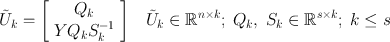 
$$\tilde{{U}}_{k} = \left [\begin{array}{cc} {Q}_{k} \\ Y {Q}_{k}{S}_{k}^{-1} \end{array} \right ]\;\;\;\tilde{{U}}_{k} \in {\mathbb{R}}^{n\times k};\;{Q}_{ k},\;{S}_{k} \in {\mathbb{R}}^{s\times k};\;k \leq s$$
