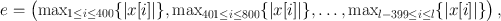 
$$e = \left({\max }_{1\leq i\leq 400}\{\vert x[i]\vert \}{,\max }_{401\leq i\leq 800}\{\vert x[i]\vert \},\ldots {,\max }_{l-399\leq i\leq l}\{\vert x[i]\vert \}\right ),$$
